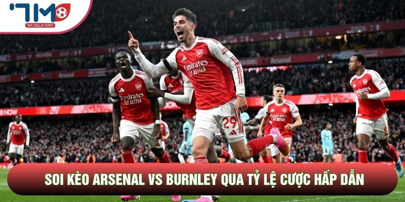 Soi kèo Arsenal vs Burnley, 2h00 Ngày 19/05 - Vòng 37 Ngoại Hạng Anh 4 Soi kèo Arsenal vs Burnley qua tỷ lệ cược hấp dẫn